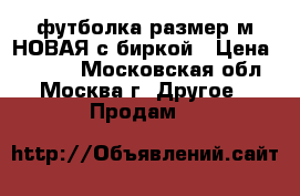 футболка размер м НОВАЯ с биркой › Цена ­ 1 200 - Московская обл., Москва г. Другое » Продам   